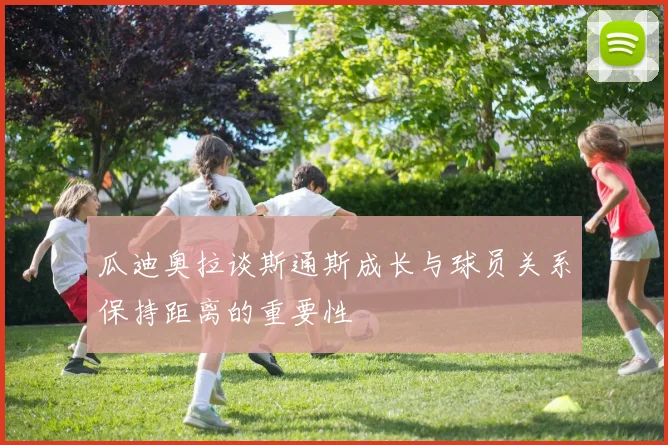 瓜迪奥拉谈斯通斯成长与球员关系保持距离的重要性