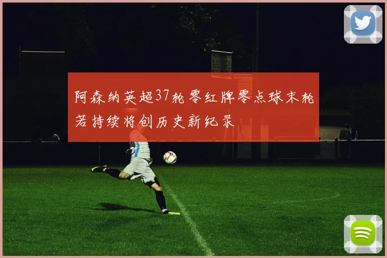 阿森纳英超37轮零红牌零点球末轮若持续将创历史新纪录