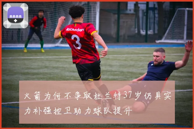 火箭为何不争取杜兰特37岁仍具实力补强控卫助力球队提升