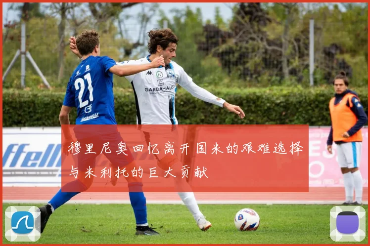 穆里尼奥回忆离开国米的艰难选择与米利托的巨大贡献