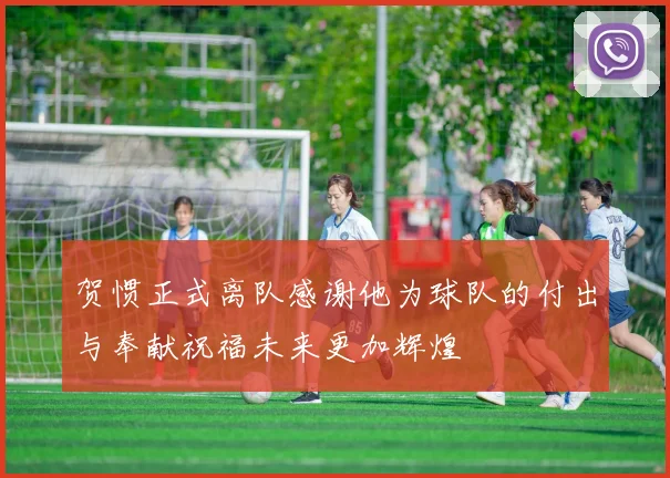 贺惯正式离队感谢他为球队的付出与奉献祝福未来更加辉煌